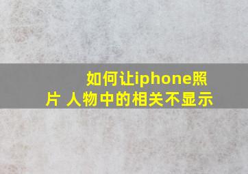 如何让iphone照片 人物中的相关不显示